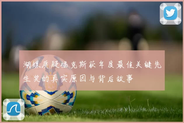 湖媒质疑福克斯获年度最佳关键先生奖的真实原因与背后故事
