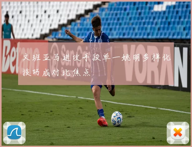文班亚马进攻手段单一姚明多样化技巧成对比焦点