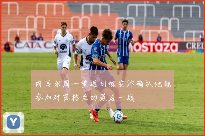 内马尔周一重返训练安帅确认他能参加对苏格兰的最后一战